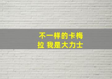 不一样的卡梅拉 我是大力士